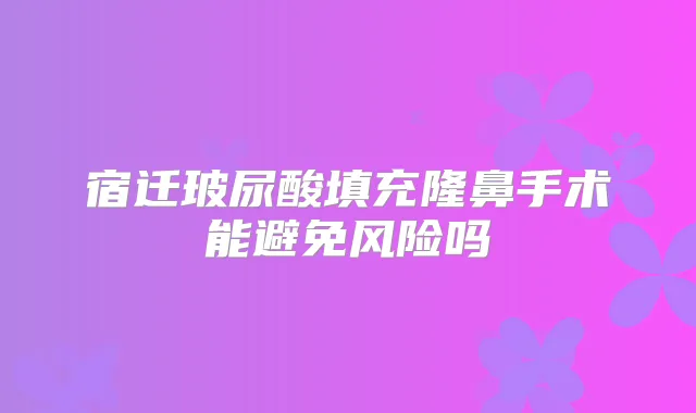 宿迁玻尿酸填充隆鼻手术能避免风险吗