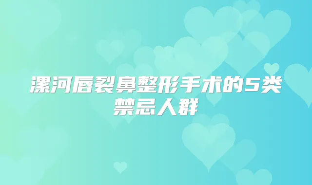 漯河唇裂鼻整形手术的5类禁忌人群