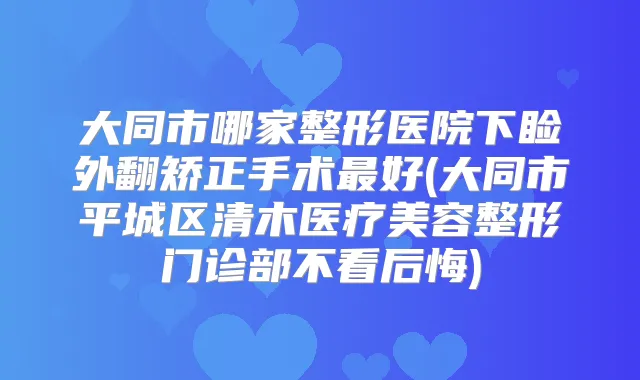 大同市哪家整形医院下睑外翻矫正手术好(大同市平城区清木医疗美容整形门诊部不看后悔)
