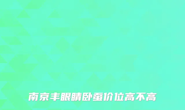 南京丰眼睛卧蚕价位高不高