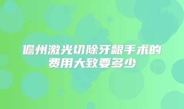 儋州激光切除牙龈手术的费用大致要多少