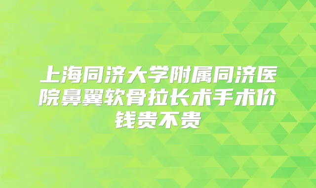 上海同济大学附属同济医院鼻翼软骨拉长术手术价钱贵不贵