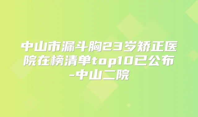 中山市漏斗胸23岁矫正医院在榜清单top10已公布-中山二院