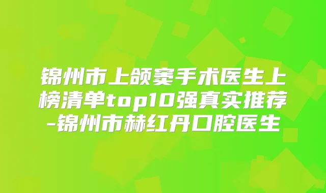 锦州市上颌窦手术医生上榜清单top10强真实推荐-锦州市赫红丹口腔医生
