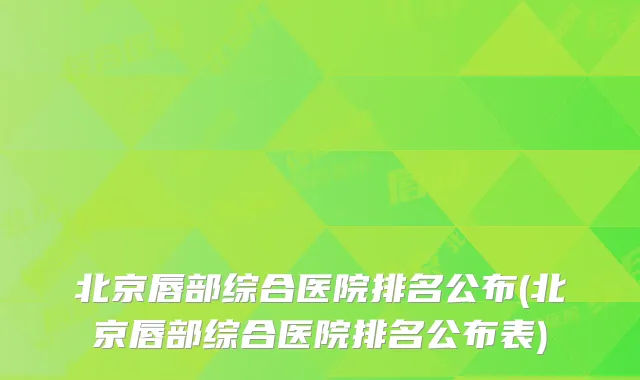 北京唇部综合医院排名公布(北京唇部综合医院排名公布表)