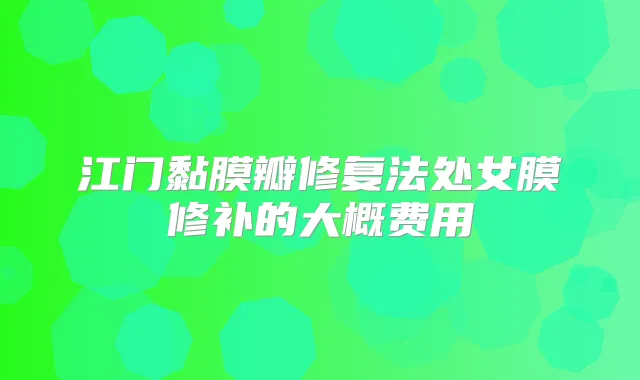 江门黏膜瓣修复法处女膜修补的大概费用