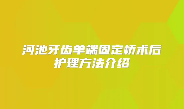 河池牙齿单端固定桥术后护理方法介绍