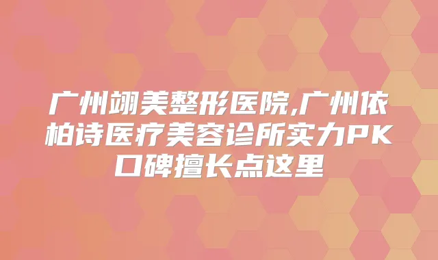 广州翊美整形医院,广州依柏诗医疗美容诊所实力PK口碑擅长点这里