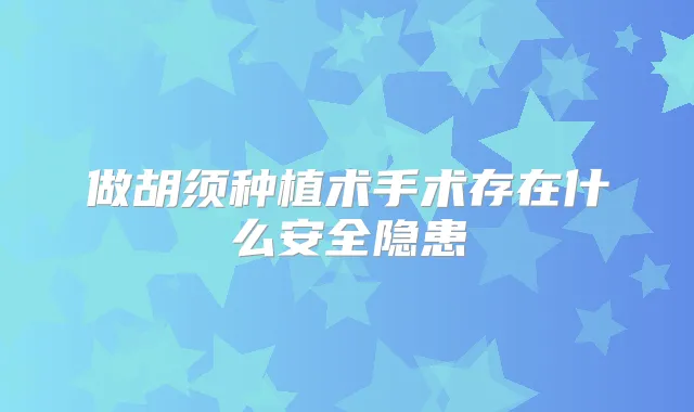 做胡须种植术手术存在什么安全隐患