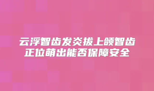 云浮智齿发炎拔上颌智齿正位萌出能否保障安全