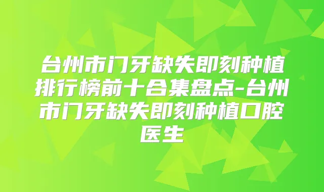 台州市门牙缺失种植排行榜前十合集盘点-台州市门牙缺失种植口腔医生