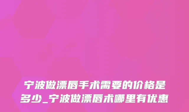 宁波做漂唇手术需要的价格是多少_宁波做漂唇术哪里有优惠