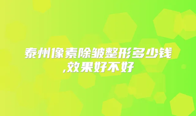 泰州像素除皱整形多少钱,效果好不好