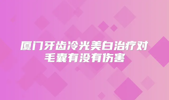 厦门牙齿冷光美白对毛囊有没有伤害