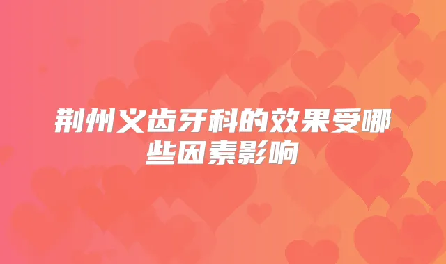 荆州义齿牙科的效果受哪些因素影响