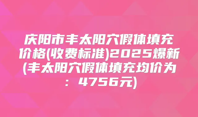 庆阳市丰太阳穴假体填充价格(收费标准)2025爆新(丰太阳穴假体填充均价为：4756元)