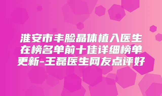 淮安市丰脸晶体植入医生在榜名单前十佳详细榜单更新-王磊医生网友点评好