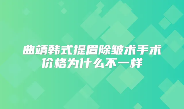 曲靖韩式提眉除皱术手术价格为什么不一样