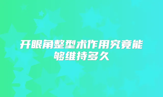 开眼角整型术作用究竟能够维持多久