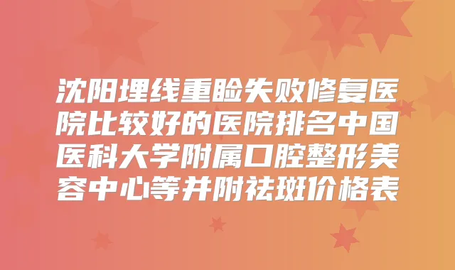 沈阳埋线重睑失败修复医院比较好的医院排名中国医科大学附属口腔整形美容中心等并附祛斑价格表