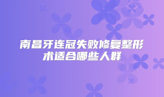 南昌牙连冠失败修复整形术适合哪些人群