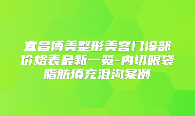 宜昌博美整形美容门诊部价格表新一览-内切眼袋脂肪填充泪沟案例