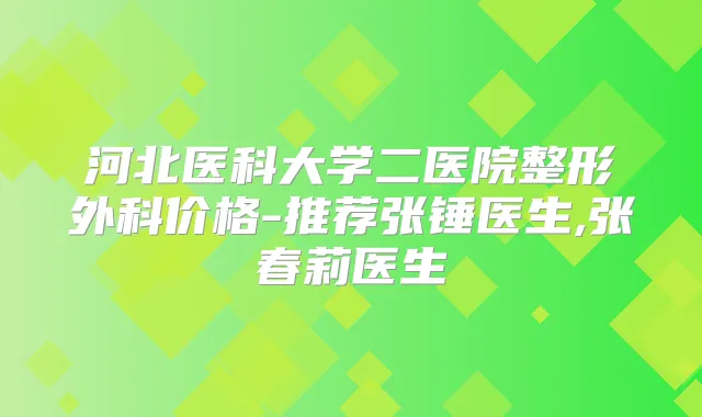 河北医科大学二医院整形外科价格-推荐张锤医生,张春莉医生