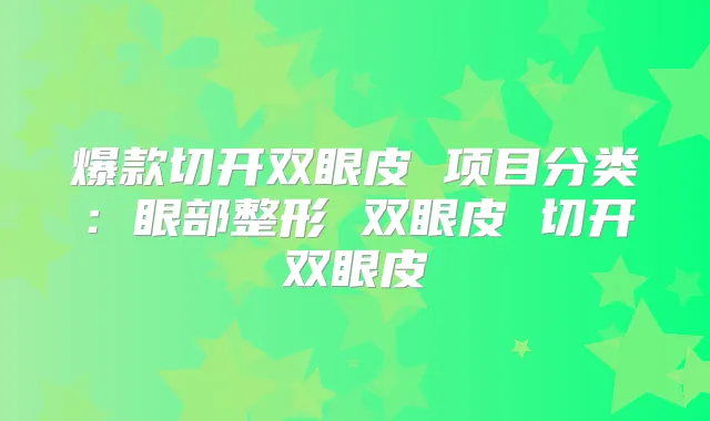 爆款切开双眼皮 项目分类:眼部整形 双眼皮 切开双眼皮