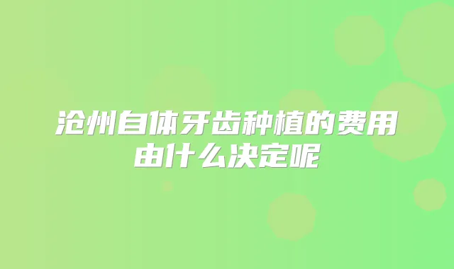 沧州自体牙齿种植的费用由什么决定呢