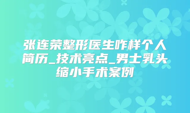 张连荣整形医生咋样个人简历_技术亮点_男士乳头缩小手术案例