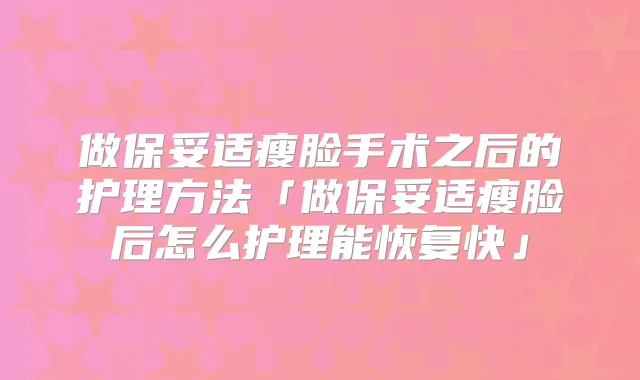 做瘦脸手术之后的护理方法「做瘦脸后怎么护理能恢复快」