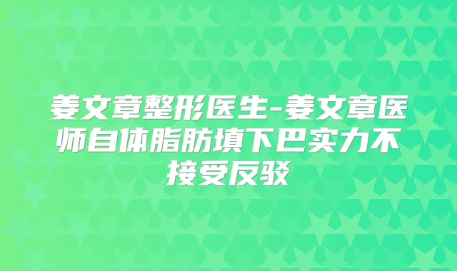 姜文章整形医生-姜文章医师自体脂肪填下巴实力不接受反驳