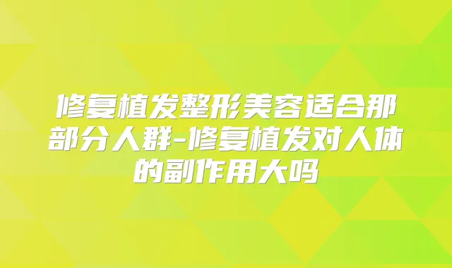 修复植发整形美容适合那部分人群-修复植发对人体的副作用大吗