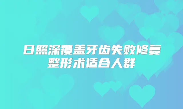 日照深覆盖牙齿失败修复整形术适合人群