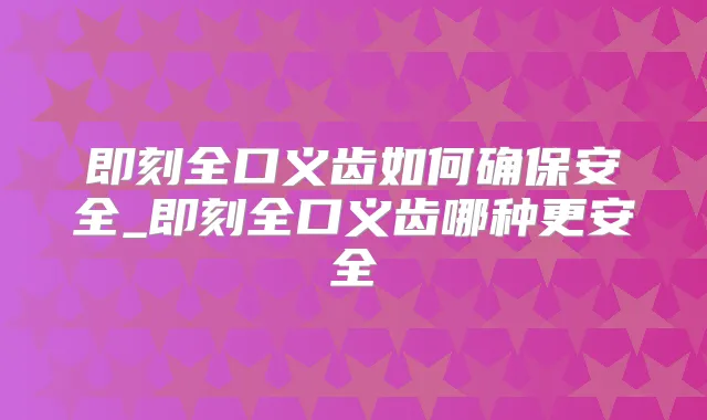 全口义齿如何安全_全口义齿哪种更安全