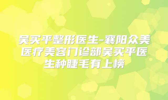 吴买平整形医生-襄阳众美医疗美容门诊部吴买平医生种睫毛有上榜