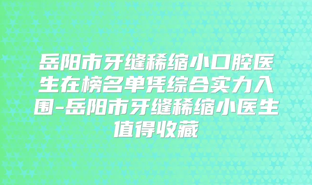 岳阳市牙缝稀缩小口腔医生在榜名单凭综合实力入围-岳阳市牙缝稀缩小医生值得收藏