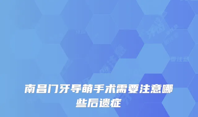 南昌门牙导萌手术需要注意哪些后遗症