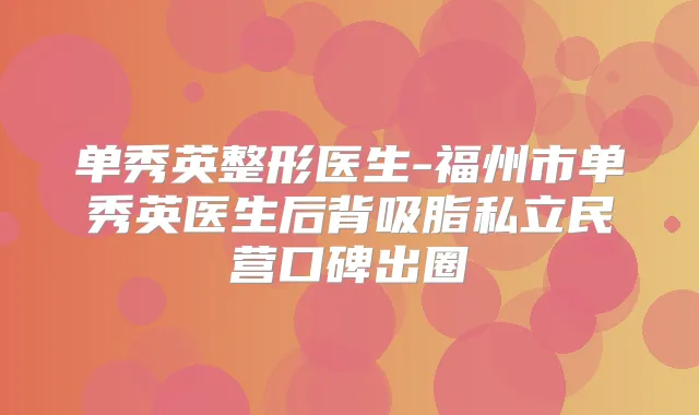 单秀英整形医生-福州市单秀英医生后背吸脂私立民营口碑出圈