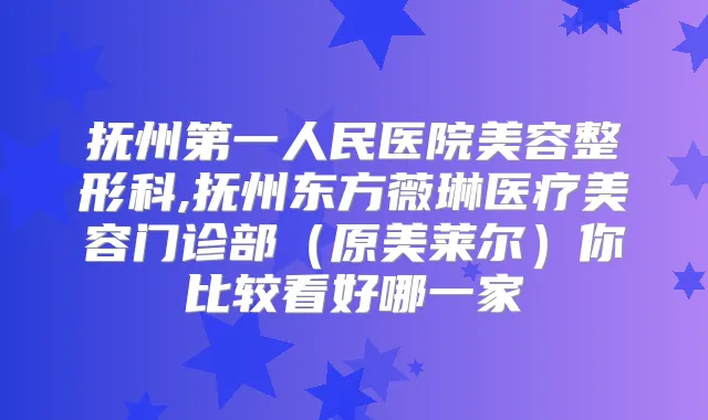 抚州第一人民医院美容整形科,抚州东方薇琳医疗美容门诊部（原美莱尔）你比较看好哪一家