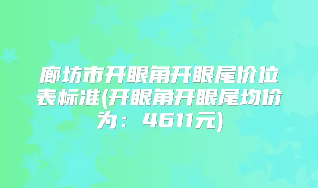 廊坊市开眼角开眼尾价位表标准(开眼角开眼尾均价为：4611元)