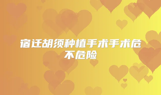 宿迁胡须种植手术手术危不危险