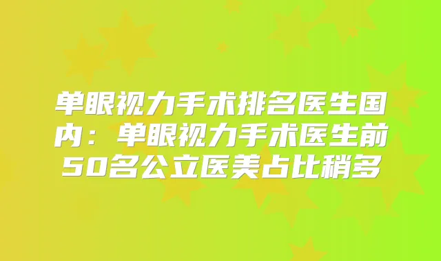 单眼视力手术排名医生国内：单眼视力手术医生前50名公立医美占比稍多
