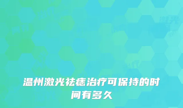 温州激光祛痣可保持的时间有多久