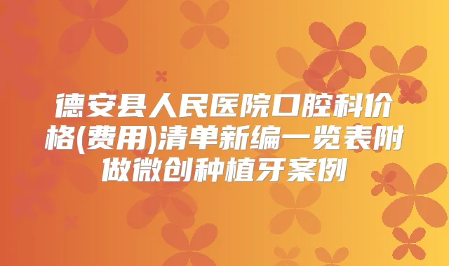 德安县人民医院口腔科价格(费用)清单新编一览表附做微创种植牙案例