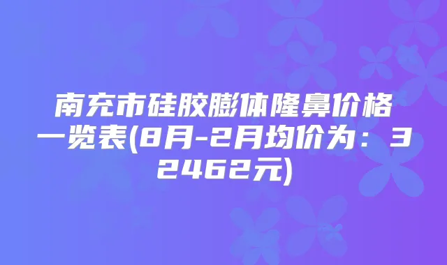 南充市硅胶膨体隆鼻价格一览表(8月-2月均价为:32462元)
