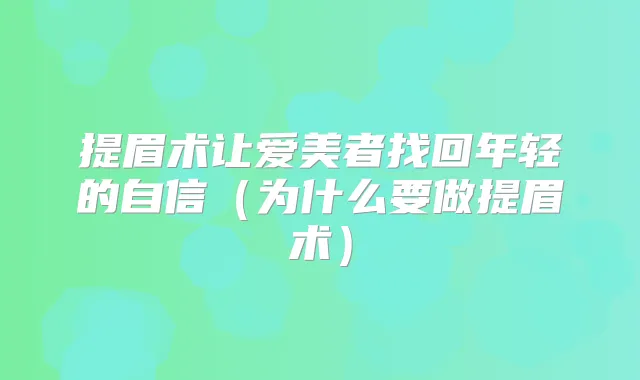 提眉术让爱美者找回年轻的自信(为什么要做提眉术)