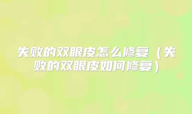 失败的双眼皮怎么修复（失败的双眼皮如何修复）