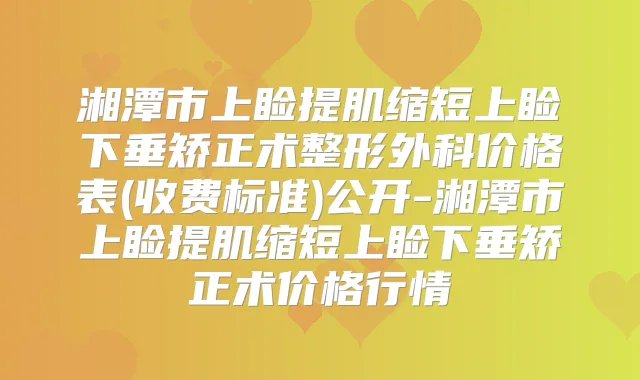 湘潭市上睑提肌缩短上睑下垂矫正术整形外科价格表(收费标准)公开-湘潭市上睑提肌缩短上睑下垂矫正术价格行情