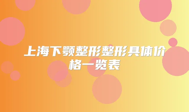 上海下颚整形整形具体价格一览表